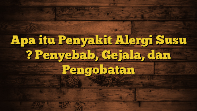 Apa itu Penyakit Alergi Susu ? Penyebab, Gejala, dan Pengobatan