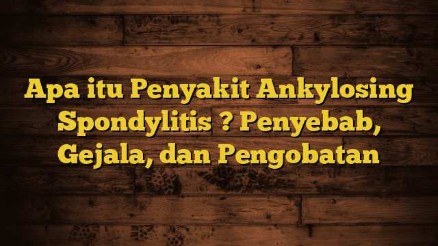 Apa itu Penyakit Ankylosing Spondylitis ? Penyebab, Gejala, dan Pengobatan