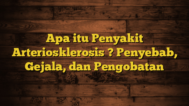 Apa itu Penyakit Arteriosklerosis ? Penyebab, Gejala, dan Pengobatan