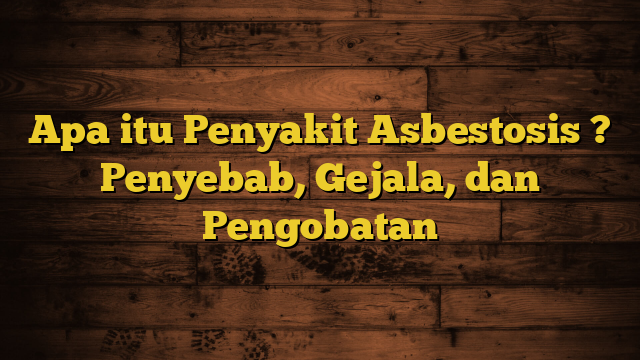 Apa itu Penyakit Asbestosis ? Penyebab, Gejala, dan Pengobatan