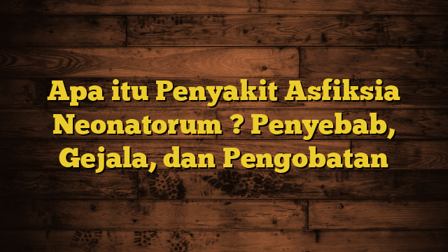 Apa itu Penyakit Asfiksia Neonatorum ? Penyebab, Gejala, dan Pengobatan