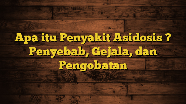 Apa itu Penyakit Asidosis ? Penyebab, Gejala, dan Pengobatan