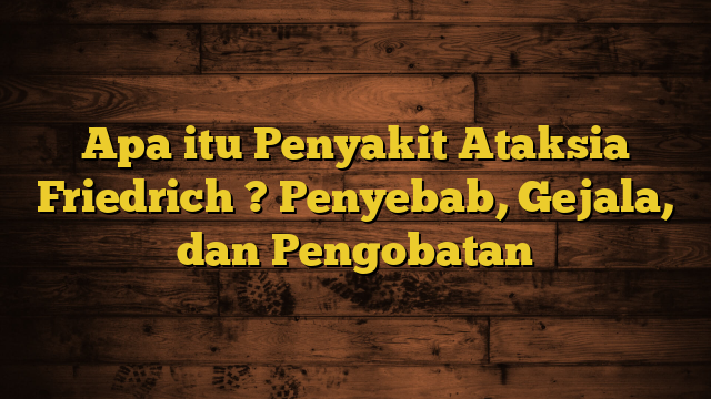 Apa itu Penyakit Ataksia Friedrich ? Penyebab, Gejala, dan Pengobatan