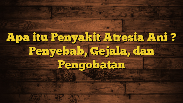 Apa itu Penyakit Atresia Ani ? Penyebab, Gejala, dan Pengobatan