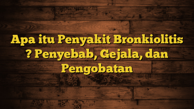 Apa itu Penyakit Bronkiolitis ? Penyebab, Gejala, dan Pengobatan