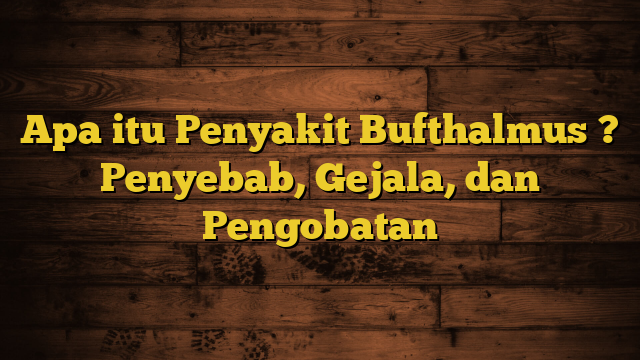 Apa itu Penyakit Bufthalmus ? Penyebab, Gejala, dan Pengobatan