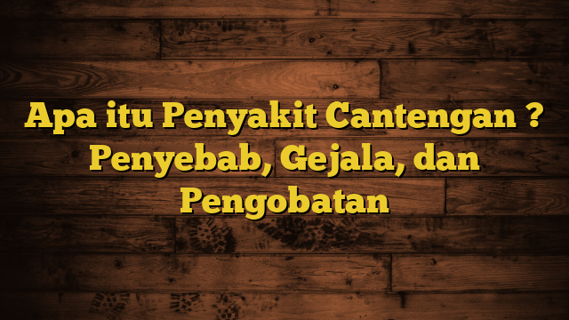 Apa itu Penyakit Cantengan ? Penyebab, Gejala, dan Pengobatan