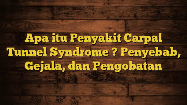 Apa itu Penyakit Carpal Tunnel Syndrome ? Penyebab, Gejala, dan Pengobatan