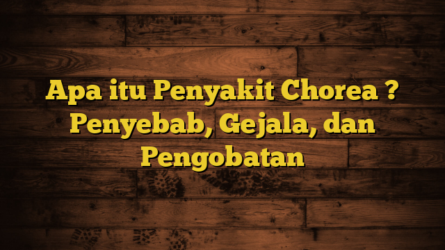 Apa itu Penyakit Chorea ? Penyebab, Gejala, dan Pengobatan