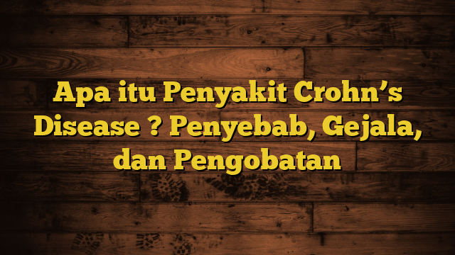 Apa itu Penyakit Crohn’s Disease ? Penyebab, Gejala, dan Pengobatan