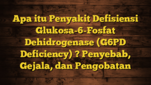 Apa Itu Penyakit Defisiensi Glukosa-6-Fosfat Dehidrogenase (G6PD ...