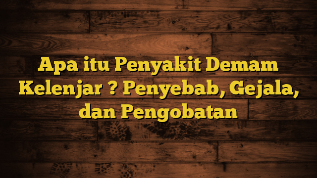 Apa itu Penyakit Demam Kelenjar ? Penyebab, Gejala, dan Pengobatan