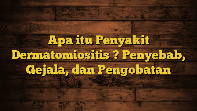 Apa itu Penyakit Dermatomiositis ? Penyebab, Gejala, dan Pengobatan