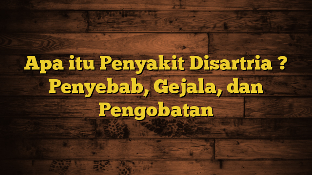 Apa itu Penyakit Disartria ? Penyebab, Gejala, dan Pengobatan