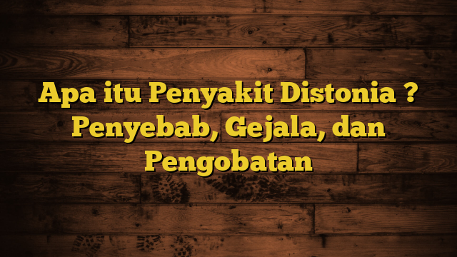 Apa itu Penyakit Distonia ? Penyebab, Gejala, dan Pengobatan