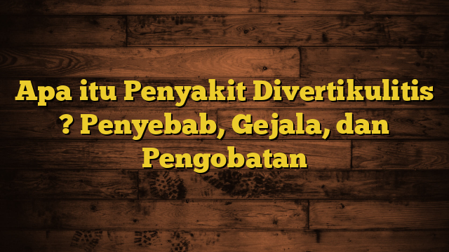 Apa itu Penyakit Divertikulitis ? Penyebab, Gejala, dan Pengobatan