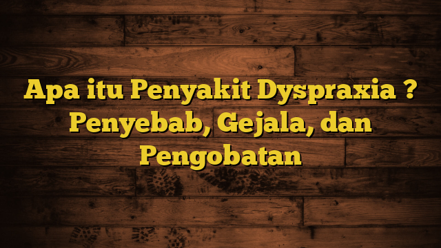 Apa itu Penyakit Dyspraxia ? Penyebab, Gejala, dan Pengobatan