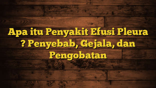 Apa itu Penyakit Efusi Pleura ? Penyebab, Gejala, dan Pengobatan