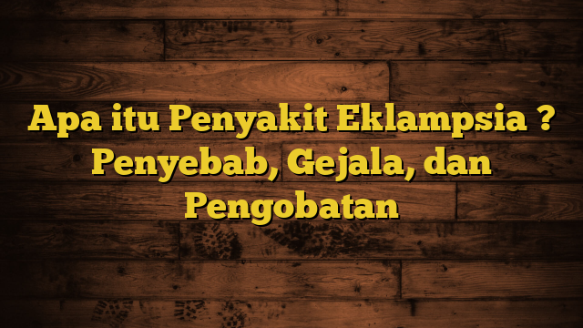 Apa itu Penyakit Eklampsia ? Penyebab, Gejala, dan Pengobatan