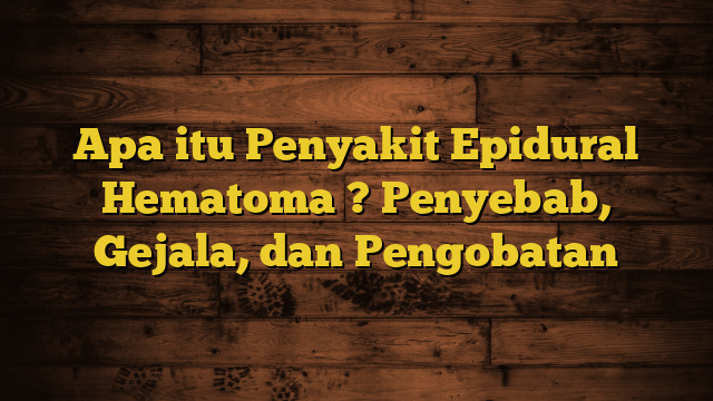 Apa itu Penyakit Epidural Hematoma ? Penyebab, Gejala, dan Pengobatan