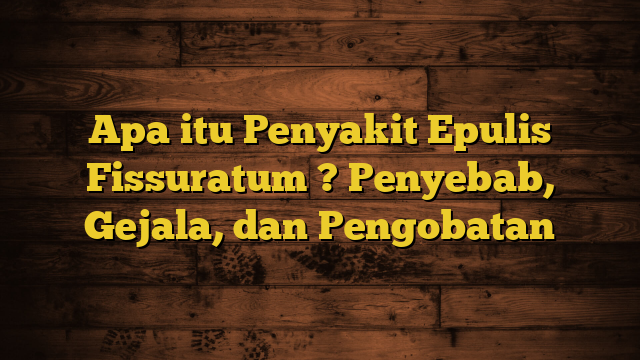 Apa itu Penyakit Epulis Fissuratum ? Penyebab, Gejala, dan Pengobatan