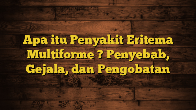 Apa itu Penyakit Eritema Multiforme ? Penyebab, Gejala, dan Pengobatan