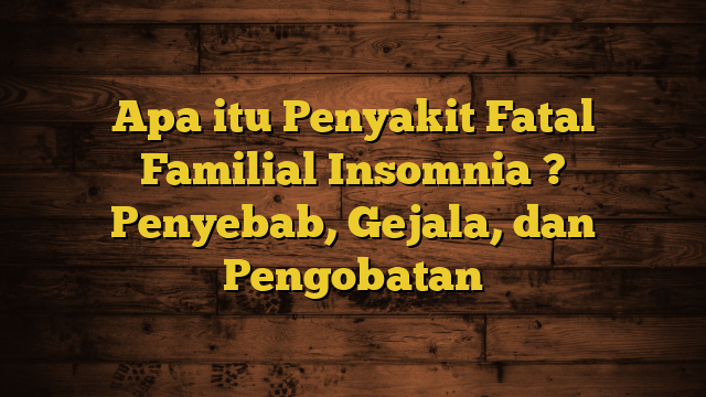 Apa itu Penyakit Fatal Familial Insomnia ? Penyebab, Gejala, dan Pengobatan