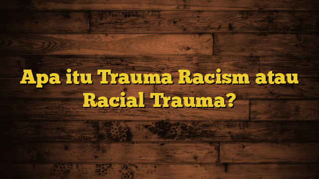 Apa itu Trauma Racism atau Racial Trauma?