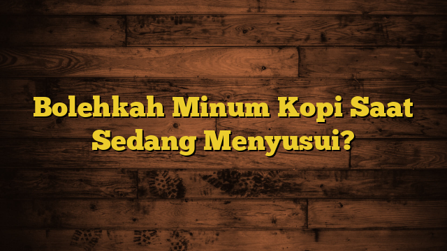 Bolehkah Minum Kopi Saat Sedang Menyusui?