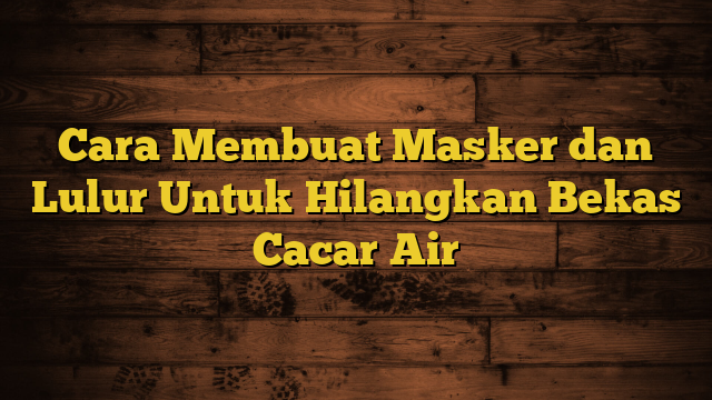 Cara Membuat Masker dan Lulur Untuk Hilangkan Bekas Cacar Air