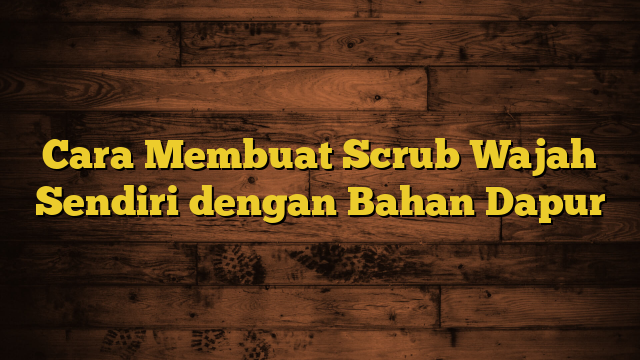 Cara Membuat Scrub Wajah Sendiri dengan Bahan Dapur