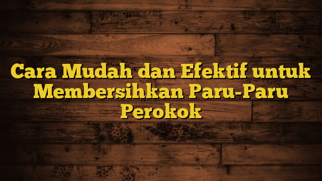 Cara Mudah dan Efektif untuk Membersihkan Paru-Paru Perokok