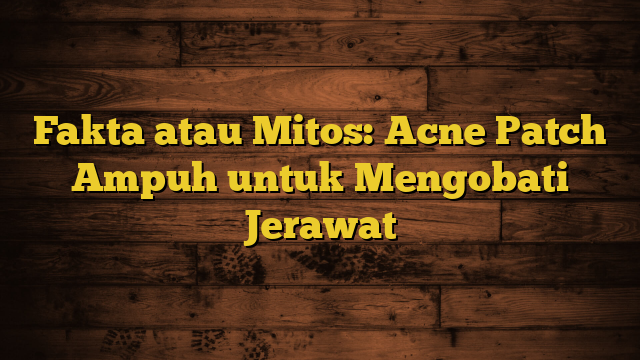 Fakta atau Mitos: Acne Patch Ampuh untuk Mengobati Jerawat