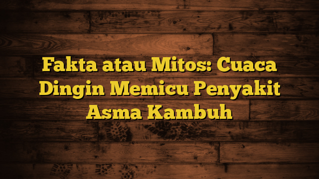 Fakta atau Mitos: Cuaca Dingin Memicu Penyakit Asma Kambuh