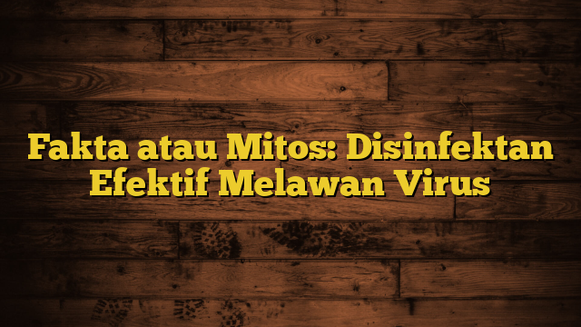 Fakta atau Mitos: Disinfektan Efektif Melawan Virus