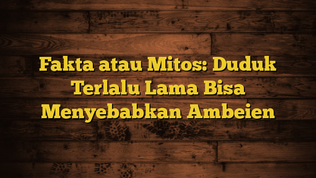 Fakta atau Mitos: Duduk Terlalu Lama Bisa Menyebabkan Ambeien