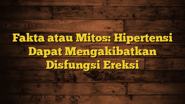 Fakta atau Mitos: Hipertensi Dapat Mengakibatkan Disfungsi Ereksi