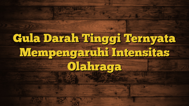 Gula Darah Tinggi Ternyata Mempengaruhi Intensitas Olahraga