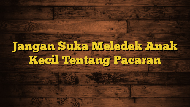 Jangan Suka Meledek Anak Kecil Tentang Pacaran