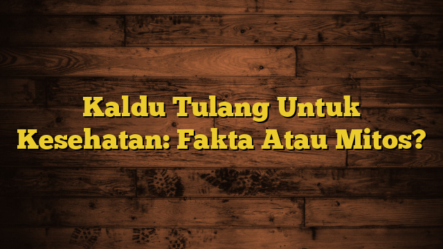 Kaldu Tulang Untuk Kesehatan: Fakta Atau Mitos?