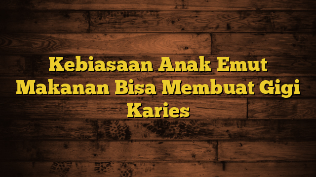 Kebiasaan Anak Emut Makanan Bisa Membuat Gigi Karies