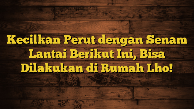 Kecilkan Perut dengan Senam Lantai Berikut Ini, Bisa Dilakukan di Rumah Lho!