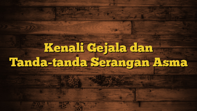 Kenali Gejala dan Tanda-tanda Serangan Asma