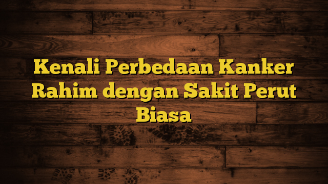 Kenali Perbedaan Kanker Rahim dengan Sakit Perut Biasa