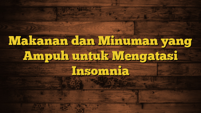 Makanan dan Minuman yang Ampuh untuk Mengatasi Insomnia