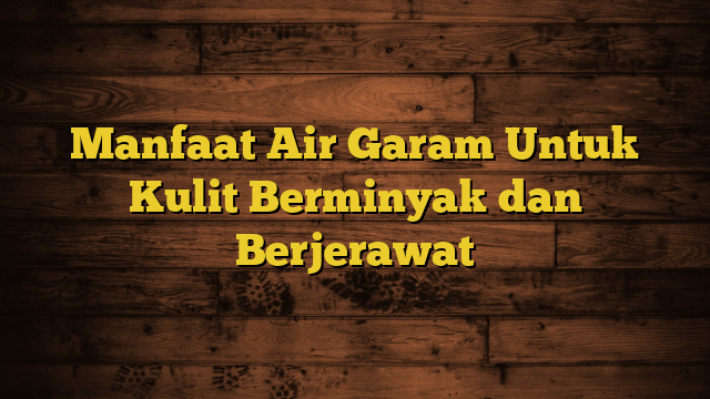 Manfaat Air Garam Untuk Kulit Berminyak dan Berjerawat