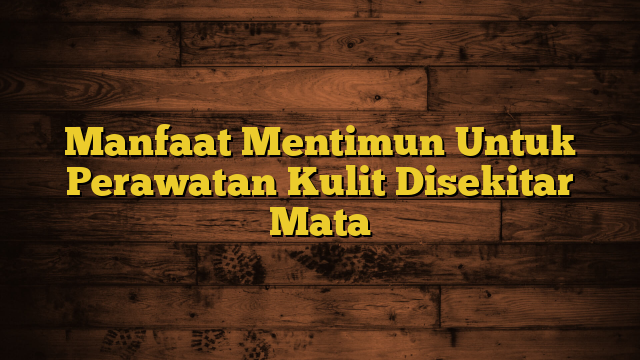 Manfaat Mentimun Untuk Perawatan Kulit Disekitar Mata