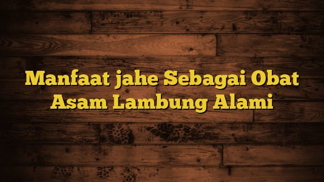 Manfaat jahe Sebagai Obat Asam Lambung Alami