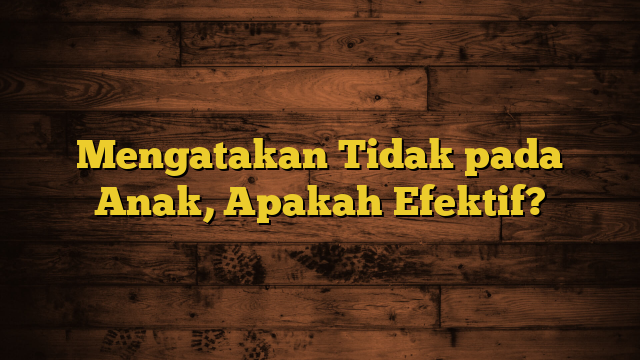 Mengatakan Tidak pada Anak, Apakah Efektif?