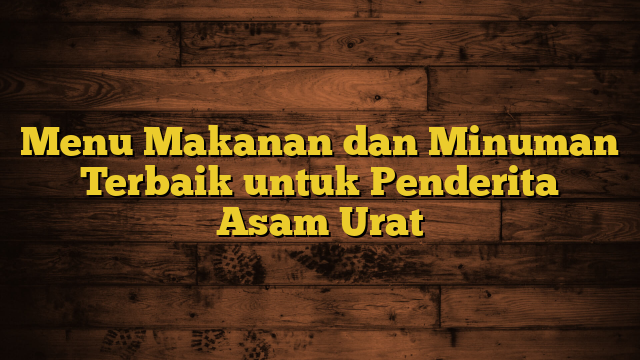 Menu Makanan dan Minuman Terbaik untuk Penderita Asam Urat